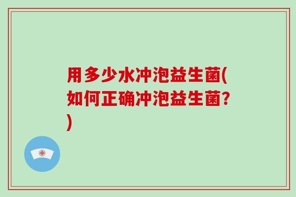 用多少水冲泡益生菌(如何正确冲泡益生菌？)