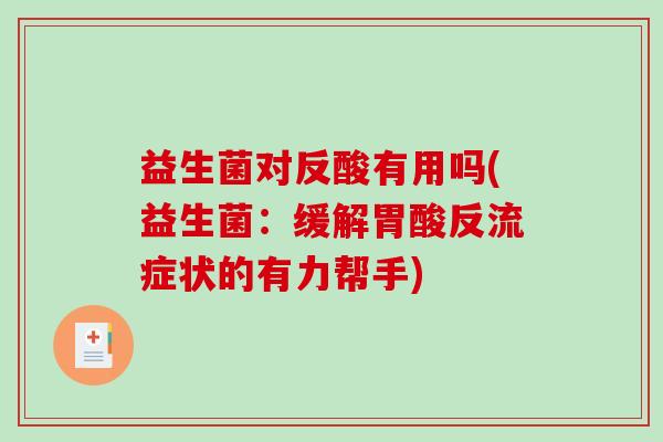 益生菌对反酸有用吗(益生菌：缓解胃酸反流症状的有力帮手)