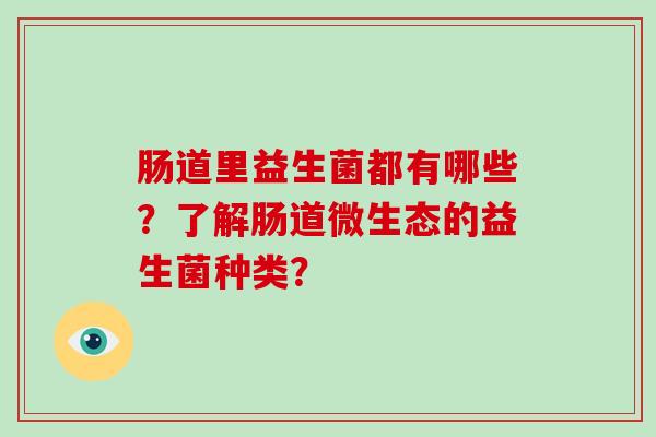 肠道里益生菌都有哪些？了解肠道微生态的益生菌种类？
