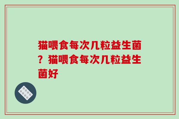 猫喂食每次几粒益生菌？猫喂食每次几粒益生菌好