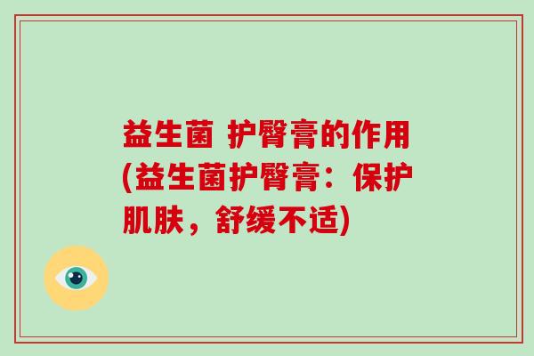 益生菌 护臀膏的作用(益生菌护臀膏：保护肌肤，舒缓不适)