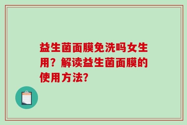益生菌面膜免洗吗女生用？解读益生菌面膜的使用方法？