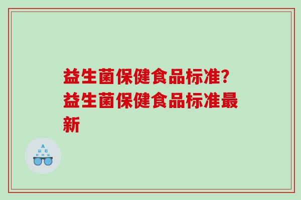 益生菌保健食品标准？益生菌保健食品标准最新