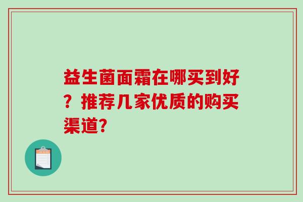 益生菌面霜在哪买到好？推荐几家优质的购买渠道？