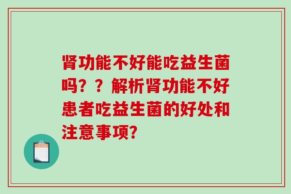 肾功能不好能吃益生菌吗？？解析肾功能不好患者吃益生菌的好处和注意事项？