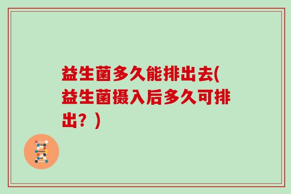 益生菌多久能排出去(益生菌摄入后多久可排出？)