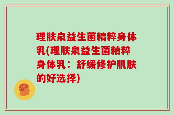 理肤泉益生菌精粹身体乳(理肤泉益生菌精粹身体乳：舒缓修护的好选择)