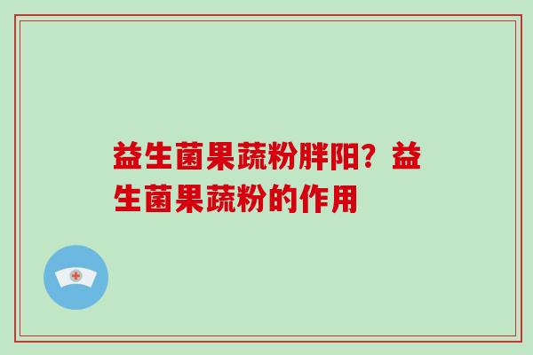益生菌果蔬粉胖阳？益生菌果蔬粉的作用