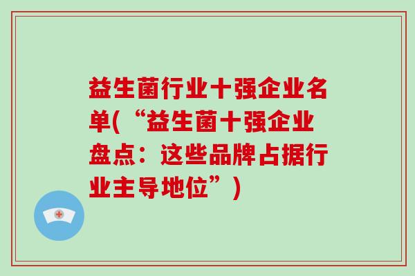 益生菌行业十强企业名单(“益生菌十强企业盘点：这些品牌占据行业主导地位”)