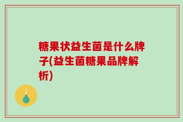 糖果状益生菌是什么牌子(益生菌糖果品牌解析)
