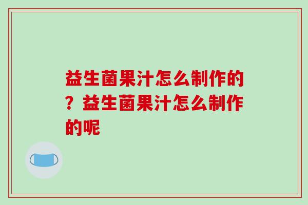 益生菌果汁怎么制作的？益生菌果汁怎么制作的呢