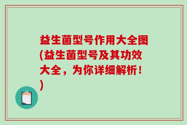 益生菌型号作用大全图(益生菌型号及其功效大全，为你详细解析！)