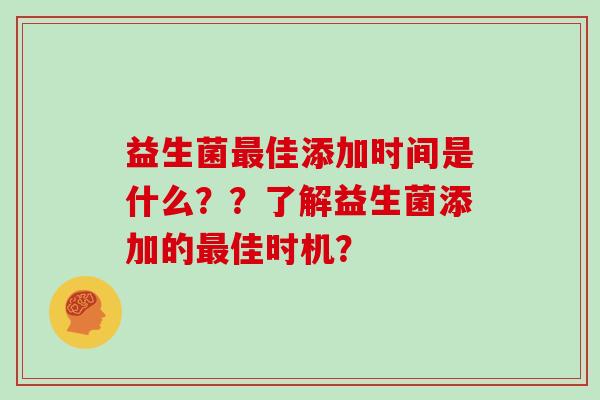 益生菌最佳添加时间是什么？？了解益生菌添加的最佳时机？