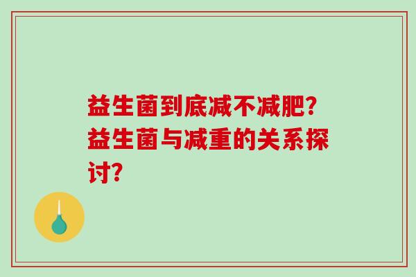 益生菌到底减不?益生菌与减重的关系探讨? 益生菌到底减不?益生菌与减重的关系探讨?