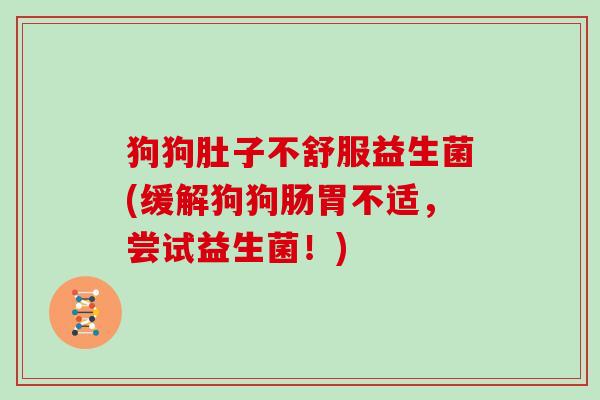 狗狗肚子不舒服益生菌(缓解狗狗肠胃不适，尝试益生菌！)
