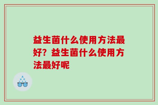 益生菌什么使用方法最好？益生菌什么使用方法最好呢