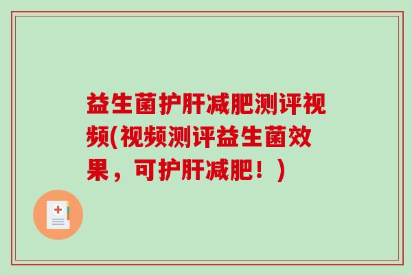 益生菌护肝减肥测评视频(视频测评益生菌效果，可护肝减肥！)