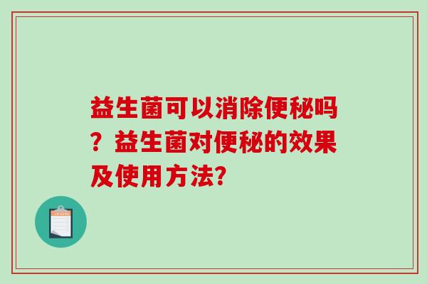 益生菌可以消除便秘吗？益生菌对便秘的效果及使用方法？