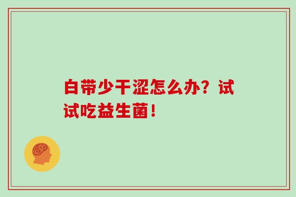 白带少干涩怎么办？试试吃益生菌！