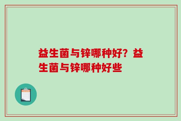 益生菌与锌哪种好？益生菌与锌哪种好些