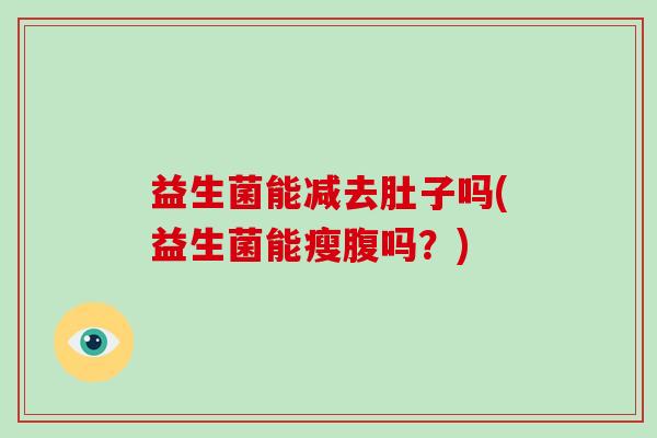 益生菌能减去肚子吗(益生菌能瘦腹吗？)