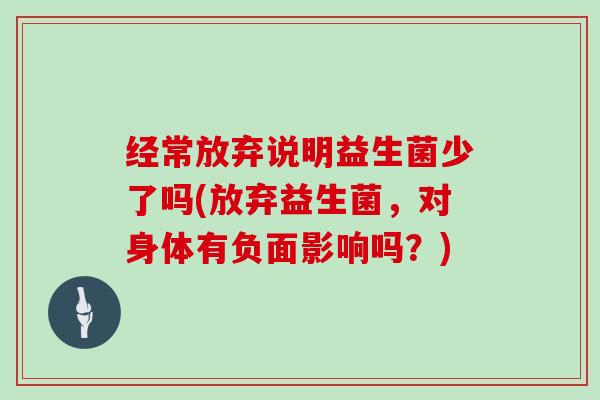 经常放弃说明益生菌少了吗(放弃益生菌,对身体有负面影响吗?) 经常放弃说明益生菌少了吗(放弃益生菌,对身体有负面影响吗?)