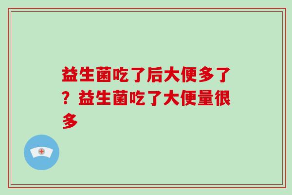 益生菌吃了后大便多了？益生菌吃了大便量很多
