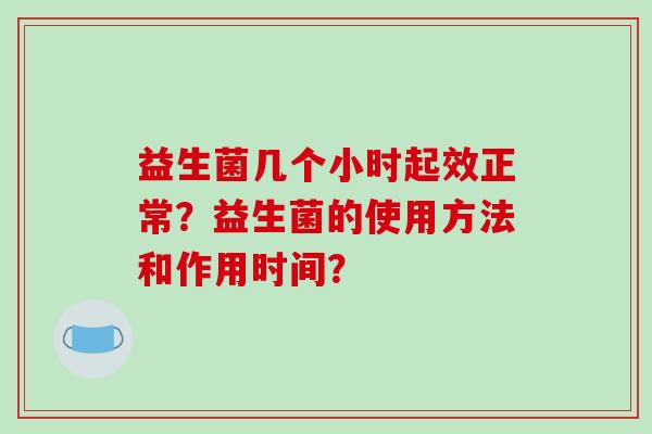 益生菌几个小时起效正常？益生菌的使用方法和作用时间？