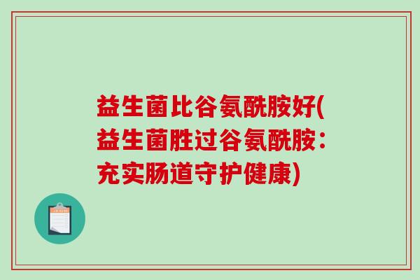 益生菌比谷氨酰胺好(益生菌胜过谷氨酰胺：充实肠道守护健康)