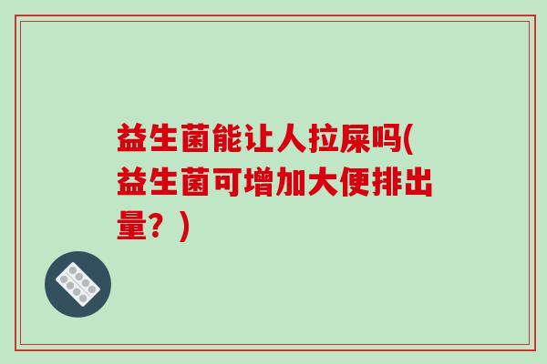 益生菌能让人拉屎吗(益生菌可增加大便排出量？)