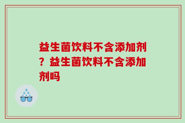 益生菌饮料不含添加剂？益生菌饮料不含添加剂吗