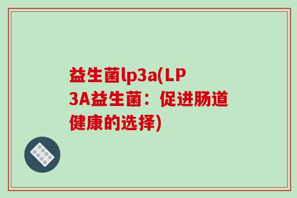 益生菌lp3a(LP3A益生菌：促进肠道健康的选择)