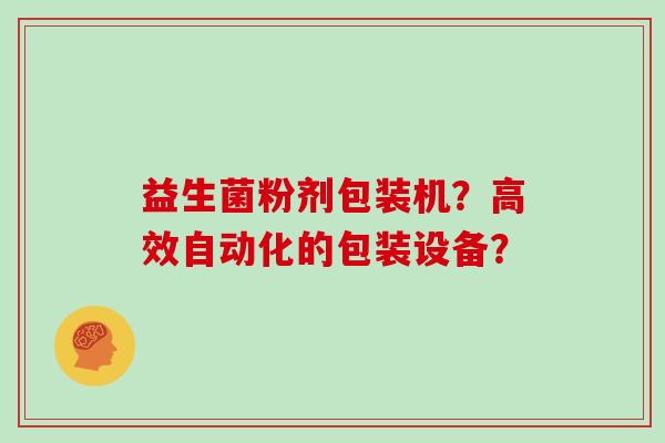 益生菌粉剂包装机？高效自动化的包装设备？