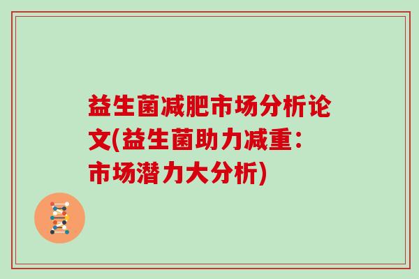 益生菌减肥市场分析论文(益生菌助力减重：市场潜力大分析)