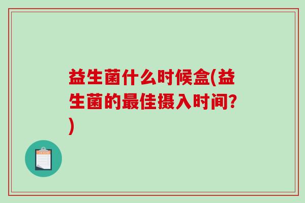 益生菌什么时候盒(益生菌的最佳摄入时间？)