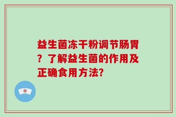 益生菌冻干粉调节肠胃？了解益生菌的作用及正确食用方法？