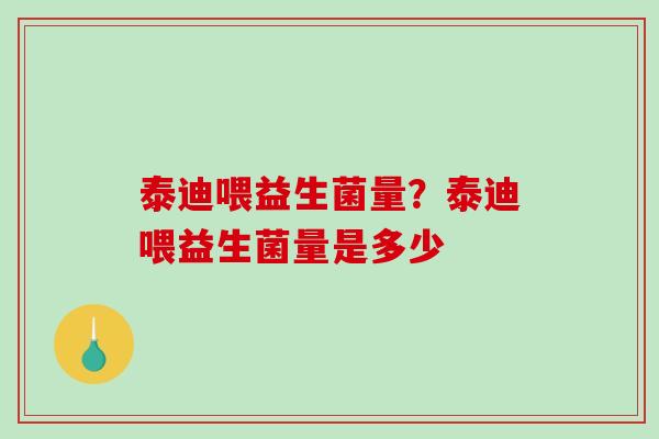 泰迪喂益生菌量?泰迪喂益生菌量是多少 泰迪喂益生菌量?泰迪喂益生菌量是多少