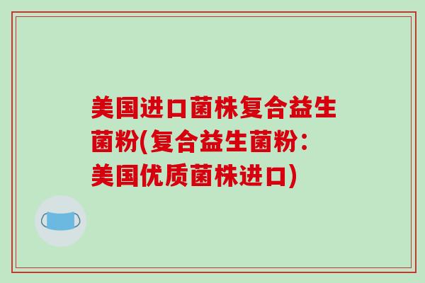 美国进口菌株复合益生菌粉(复合益生菌粉：美国优质菌株进口)