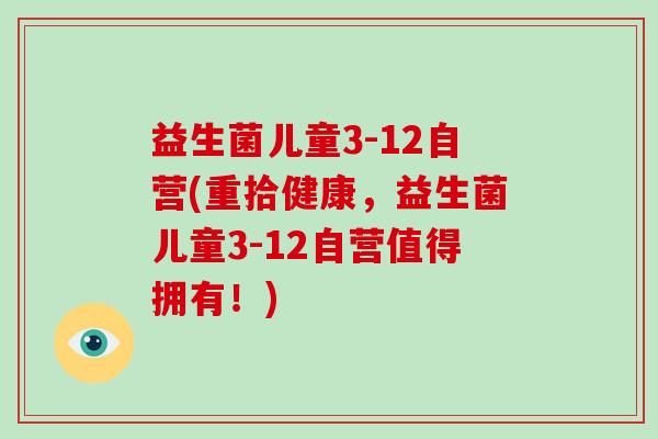 益生菌儿童3-12自营(重拾健康，益生菌儿童3-12自营值得拥有！)