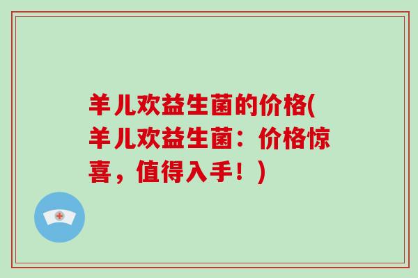 羊儿欢益生菌的价格(羊儿欢益生菌:价格惊喜,值得入手!) 羊儿欢益生菌的价格(羊儿欢益生菌:价格惊喜,值得入手!)