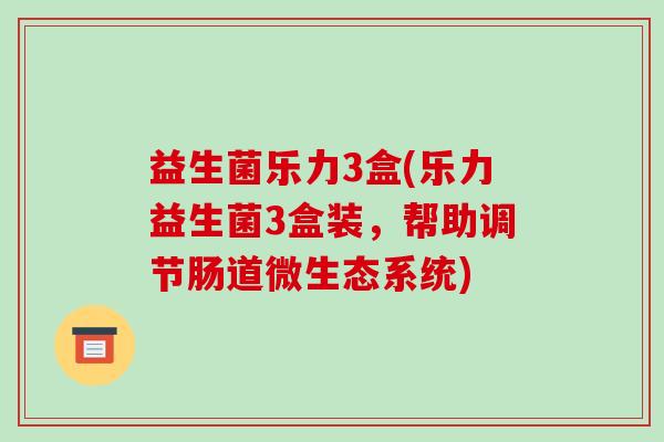 益生菌乐力3盒(乐力益生菌3盒装，帮助调节肠道微生态系统)
