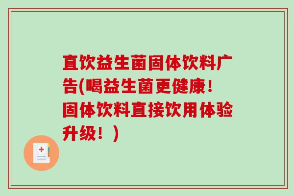 直饮益生菌固体饮料广告(喝益生菌更健康！固体饮料直接饮用体验升级！)