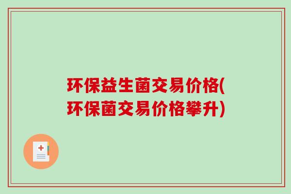 环保益生菌交易价格(环保菌交易价格攀升)