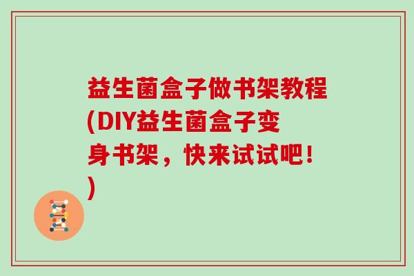 益生菌盒子做书架教程(DIY益生菌盒子变身书架，快来试试吧！)