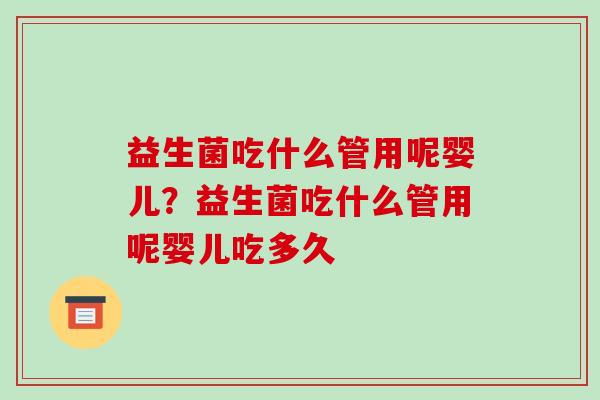 益生菌吃什么管用呢婴儿？益生菌吃什么管用呢婴儿吃多久