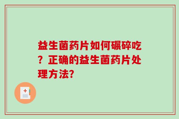 益生菌药片如何碾碎吃？正确的益生菌药片处理方法？