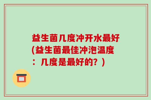 益生菌几度冲开水最好(益生菌最佳冲泡温度：几度是最好的？)