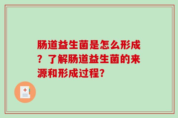 肠道益生菌是怎么形成？了解肠道益生菌的来源和形成过程？