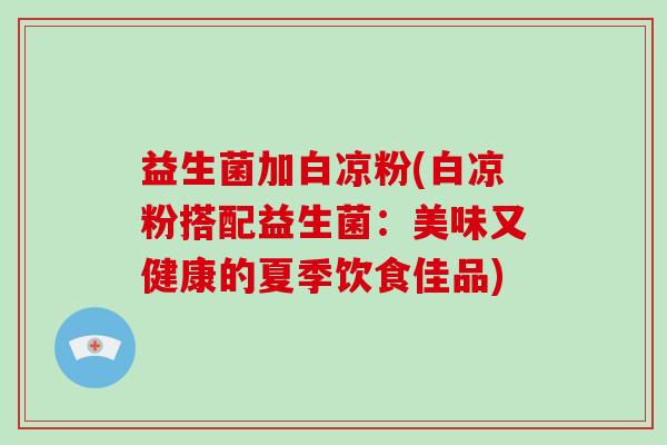 益生菌加白凉粉(白凉粉搭配益生菌：美味又健康的夏季饮食佳品)