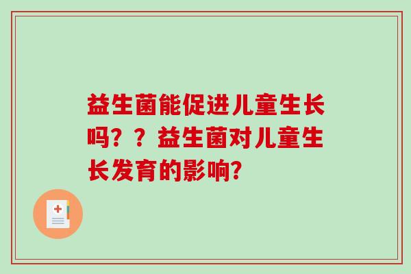 益生菌能促进儿童生长吗？？益生菌对儿童生长发育的影响？